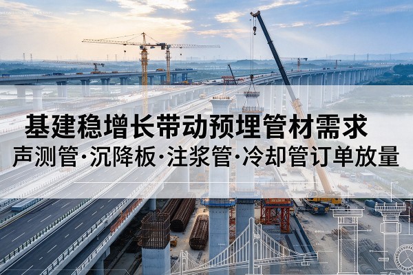 翁牛特旗基建稳增长带动预埋监测管材需求，声测管、沉降板、注浆管订单持续放量