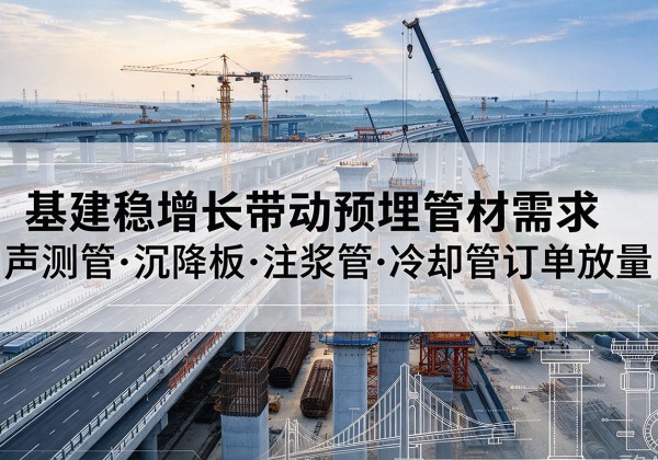 翁牛特旗基建稳增长带动预埋监测管材需求，声测管、沉降板、注浆管订单持续放量